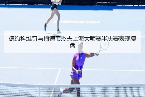 德约科维奇与梅德韦杰夫上海大师赛半决赛表现复盘