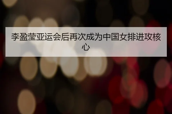 李盈莹亚运会后再次成为中国女排进攻核心
